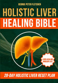 Holistic Liver Healing Bible: Heal Fatty Liver Naturally with Real Food and Defeat Chronic Fatigue in 28 Days—No Pills, No Supplements, No Artificial Products Needed