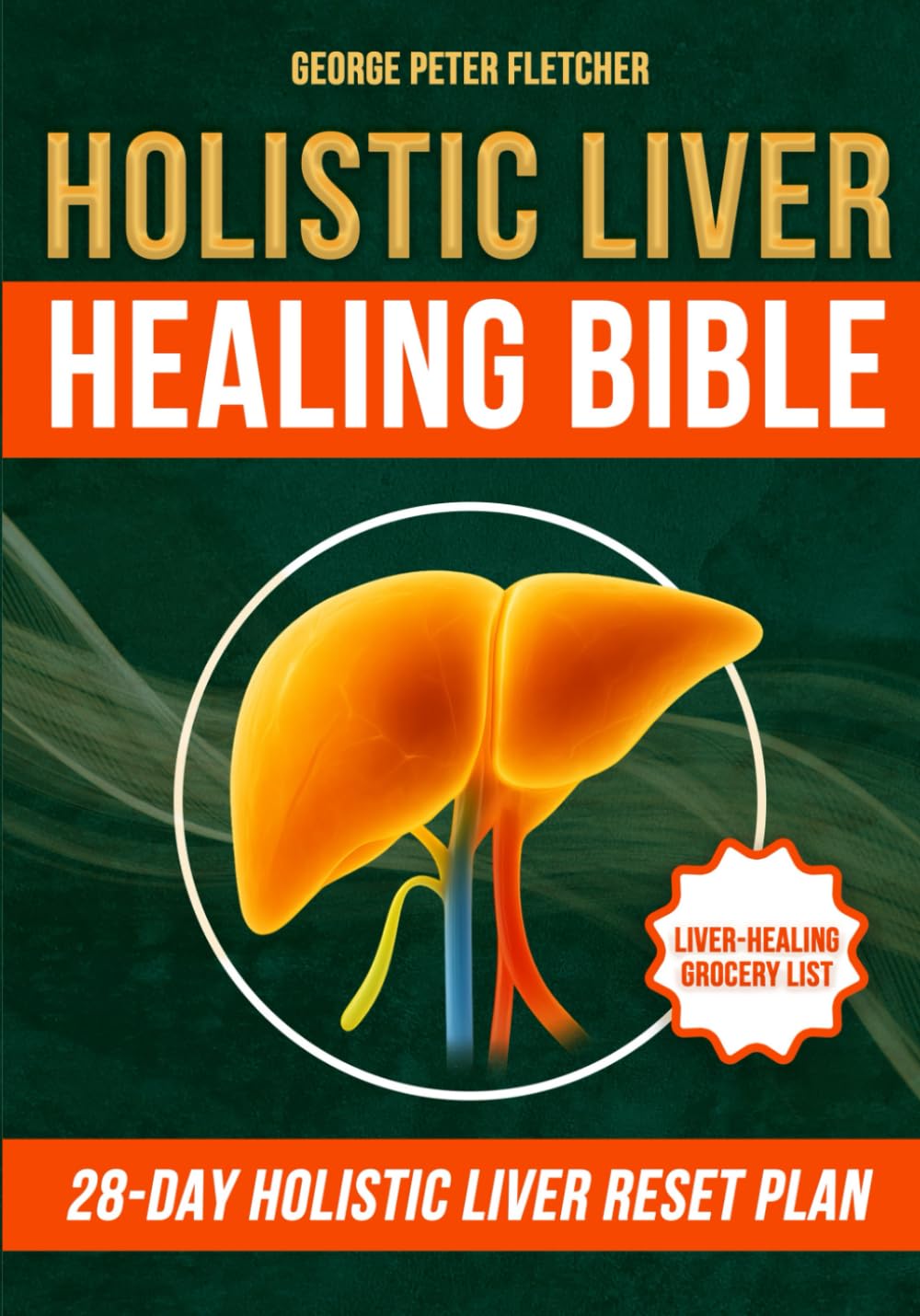 Holistic Liver Healing Bible: Heal Fatty Liver Naturally with Real Food and Defeat Chronic Fatigue in 28 Days—No Pills, No Supplements, No Artificial Products Needed